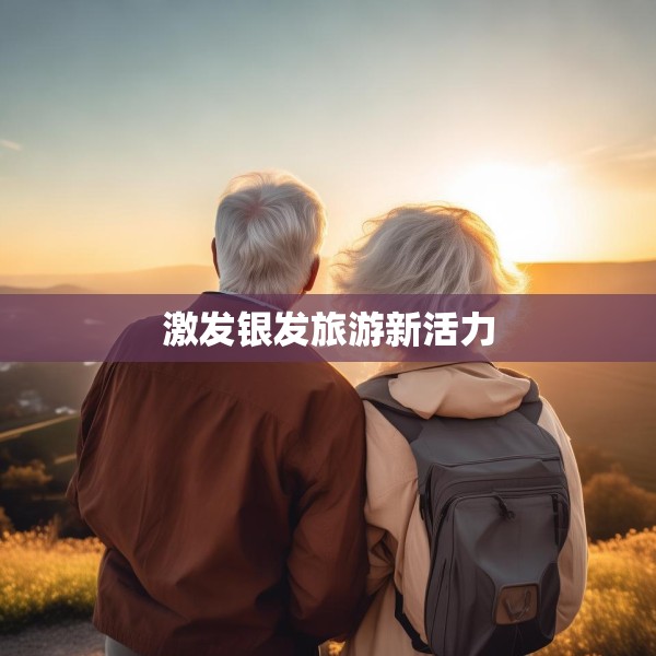 激发银发旅游新活力