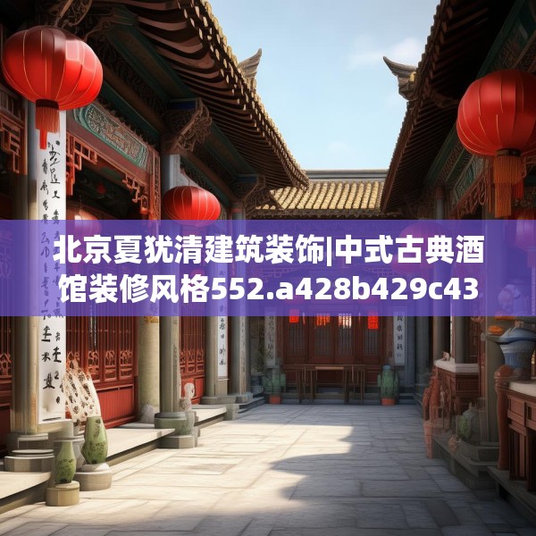 北京夏犹清建筑装饰|中式古典酒馆装修风格552.a428b429c432fgy.439lkjl