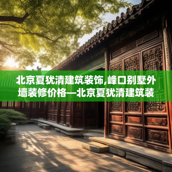 北京夏犹清建筑装饰,峰口别墅外墙装修价格—北京夏犹清建筑装饰359.a235b236c239fgy.246bnbn
