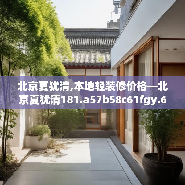 北京夏犹清,本地轻装修价格—北京夏犹清181.a57b58c61fgy.68jhhj