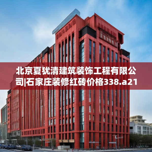 北京夏犹清建筑装饰工程有限公司|石家庄装修红砖价格338.a214b215c218fgy.225xczxv