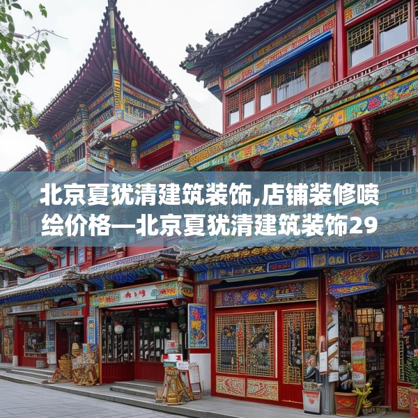 北京夏犹清建筑装饰,店铺装修喷绘价格—北京夏犹清建筑装饰297.a173b174c177fgy.184fghfd