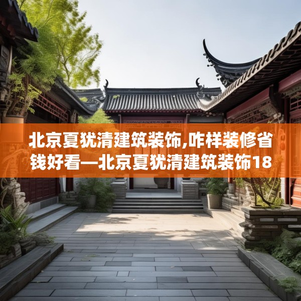 北京夏犹清建筑装饰,咋样装修省钱好看—北京夏犹清建筑装饰180.a56b57c60fgy.67nbn