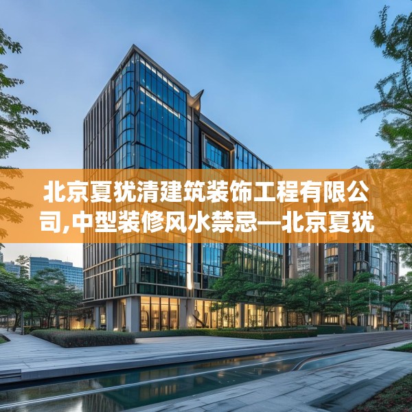 北京夏犹清建筑装饰工程有限公司,中型装修风水禁忌—北京夏犹清建筑装饰工程有限公司550.a426b427c430fgy.437sdA
