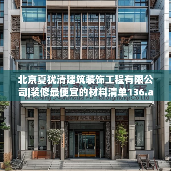北京夏犹清建筑装饰工程有限公司|装修最便宜的材料清单136.a12b13c16fgy.23sdA