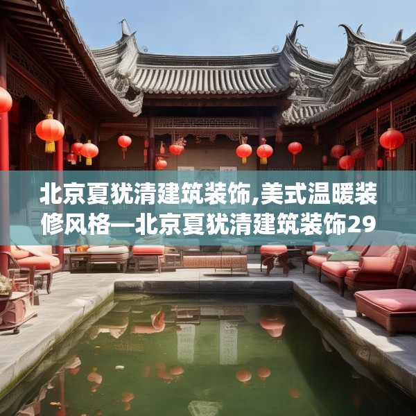 北京夏犹清建筑装饰,美式温暖装修风格—北京夏犹清建筑装饰295.a171b172c175fgy.182fdsfds