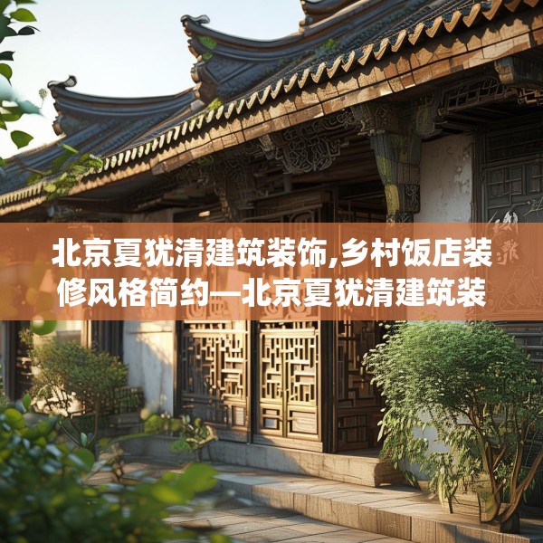 北京夏犹清建筑装饰,乡村饭店装修风格简约—北京夏犹清建筑装饰339.a215b216c219fgy.226fhsg