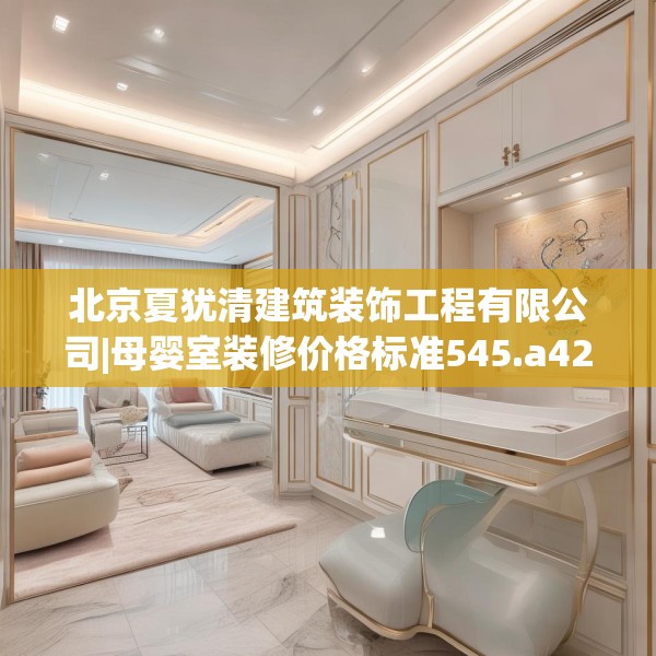 北京夏犹清建筑装饰工程有限公司|母婴室装修价格标准545.a421b422c425fgy.432fds