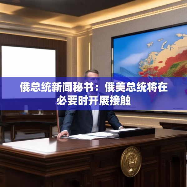 俄总统新闻秘书：俄美总统将在必要时开展接触