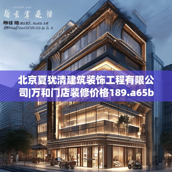 北京夏犹清建筑装饰工程有限公司|万和门店装修价格189.a65b66c69fgy.76fghfd
