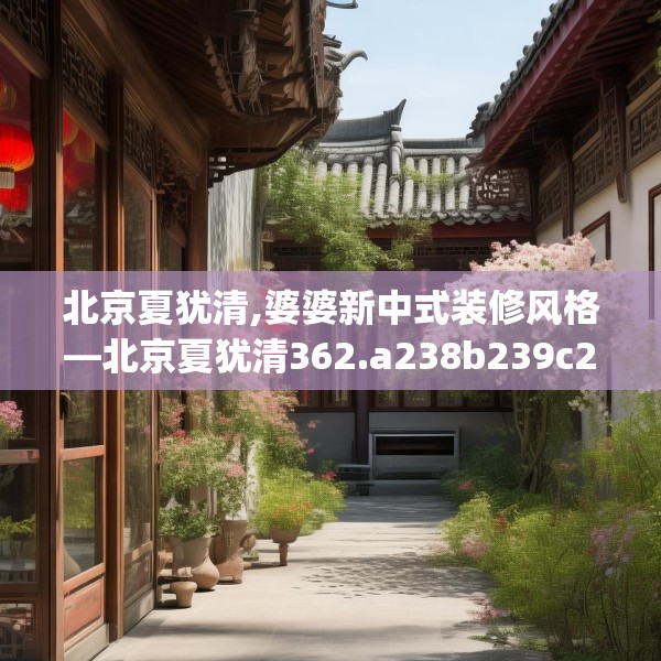 北京夏犹清,婆婆新中式装修风格—北京夏犹清362.a238b239c242fgy.24976671