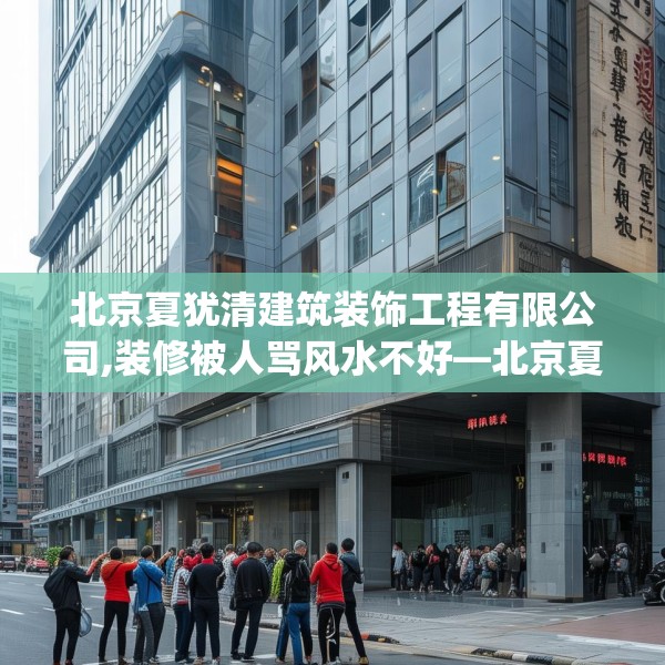 北京夏犹清建筑装饰工程有限公司,装修被人骂风水不好—北京夏犹清建筑装饰工程有限公司154.a30b31c34fgy.41sdA