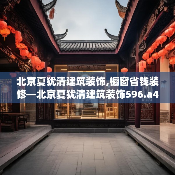 北京夏犹清建筑装饰,橱窗省钱装修—北京夏犹清建筑装饰596.a472b473c476fgy.48376658