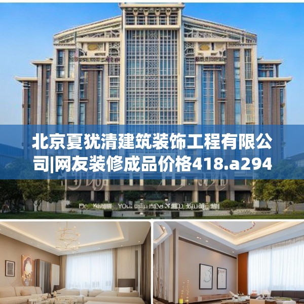 北京夏犹清建筑装饰工程有限公司|网友装修成品价格418.a294b295c298fgy.305htyj