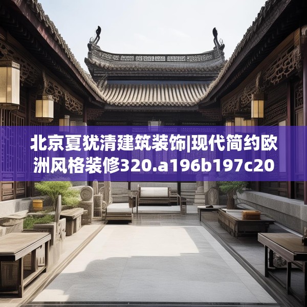 北京夏犹清建筑装饰|现代简约欧洲风格装修320.a196b197c200fgy.207xczxv