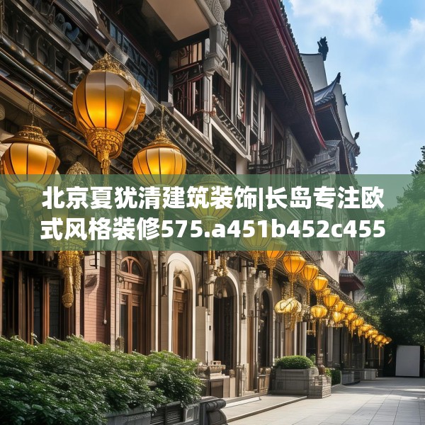 北京夏犹清建筑装饰|长岛专注欧式风格装修575.a451b452c455fgy.462bnbn