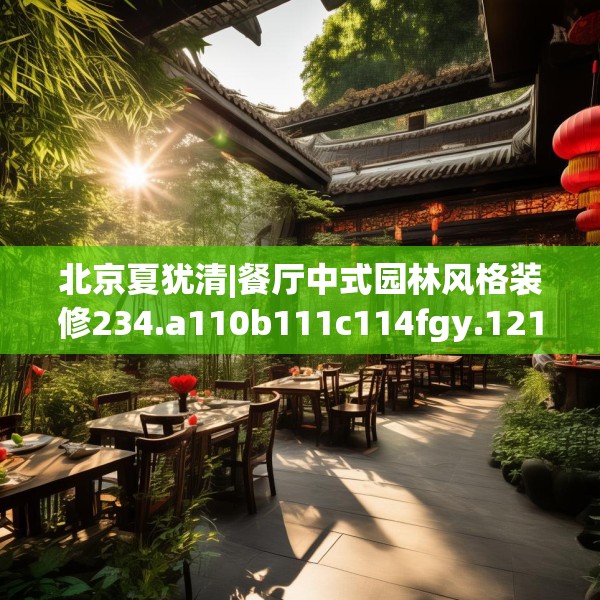 北京夏犹清|餐厅中式园林风格装修234.a110b111c114fgy.121nbn