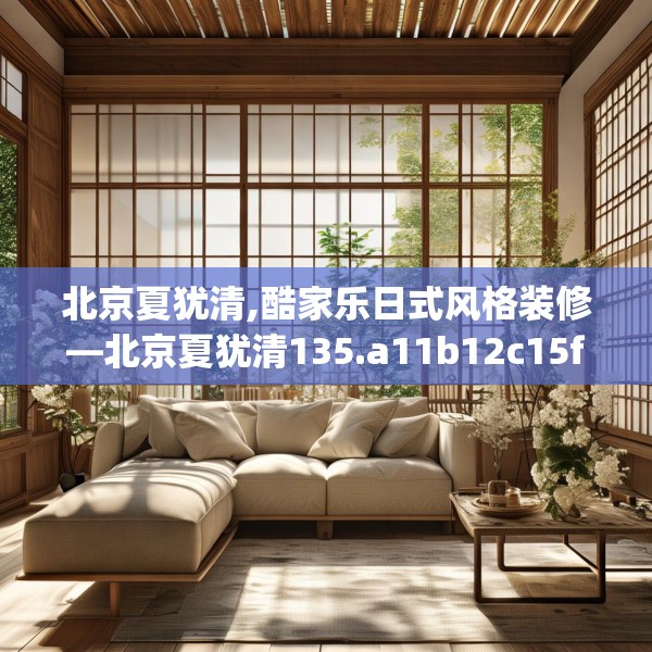 北京夏犹清,酷家乐日式风格装修—北京夏犹清135.a11b12c15fgy.22fghfd