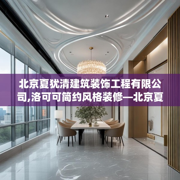 北京夏犹清建筑装饰工程有限公司,洛可可简约风格装修—北京夏犹清建筑装饰工程有限公司556.a432b433c436fgy.443dewqe