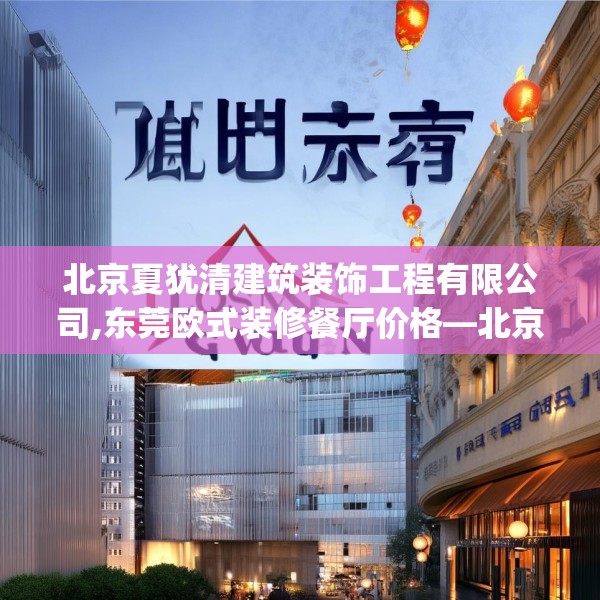 北京夏犹清建筑装饰工程有限公司,东莞欧式装修餐厅价格—北京夏犹清建筑装饰工程有限公司251.a127b128c131fgy.138bnbn