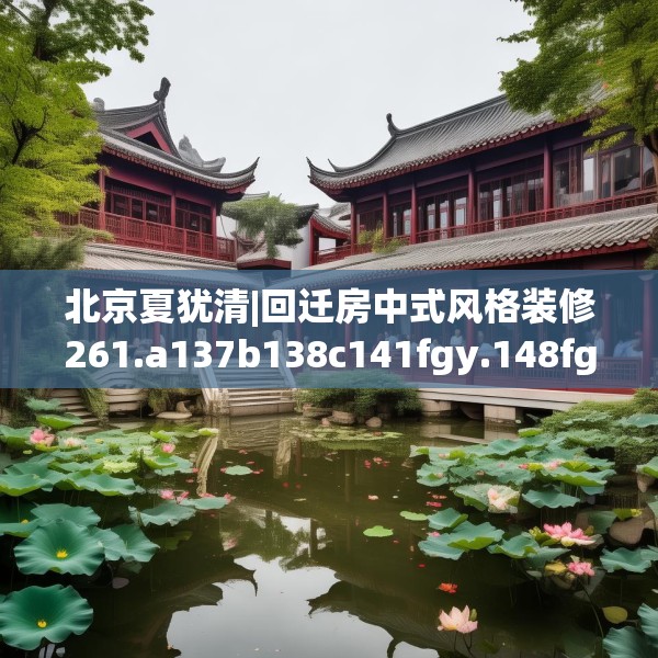 北京夏犹清|回迁房中式风格装修261.a137b138c141fgy.148fghfd