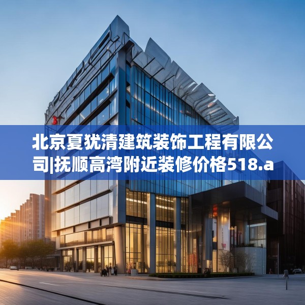 北京夏犹清建筑装饰工程有限公司|抚顺高湾附近装修价格518.a394b395c398fgy.405xczxv