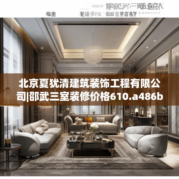 北京夏犹清建筑装饰工程有限公司|邵武三室装修价格610.a486b487c490fgy.497dewqe