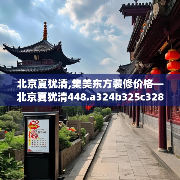 北京夏犹清,集美东方装修价格—北京夏犹清448.a324b325c328fgy.335dewqe