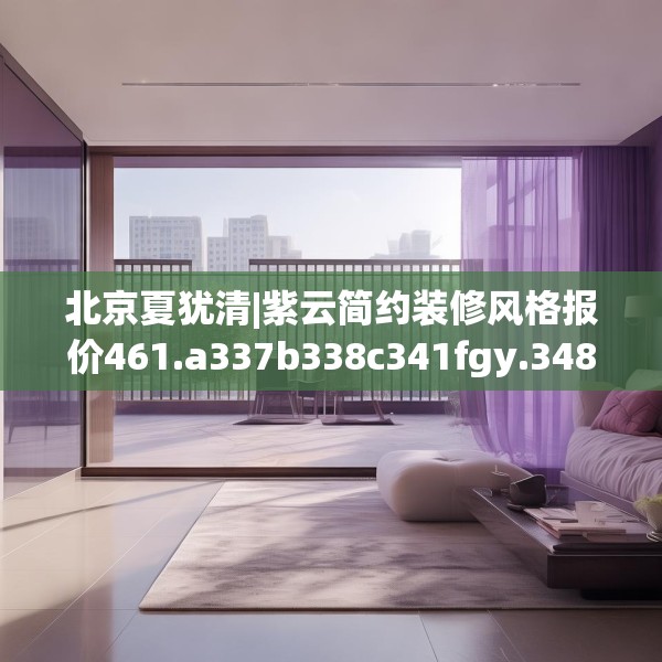 北京夏犹清|紫云简约装修风格报价461.a337b338c341fgy.348cvcx