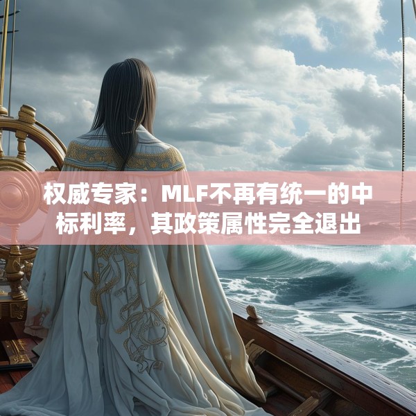 权威专家：MLF不再有统一的中标利率，其政策属性完全退出