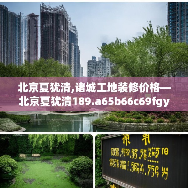 北京夏犹清,诸城工地装修价格—北京夏犹清189.a65b66c69fgy.76fghfd