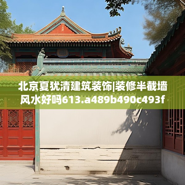 北京夏犹清建筑装饰|装修半截墙风水好吗613.a489b490c493fgy.500jhhj