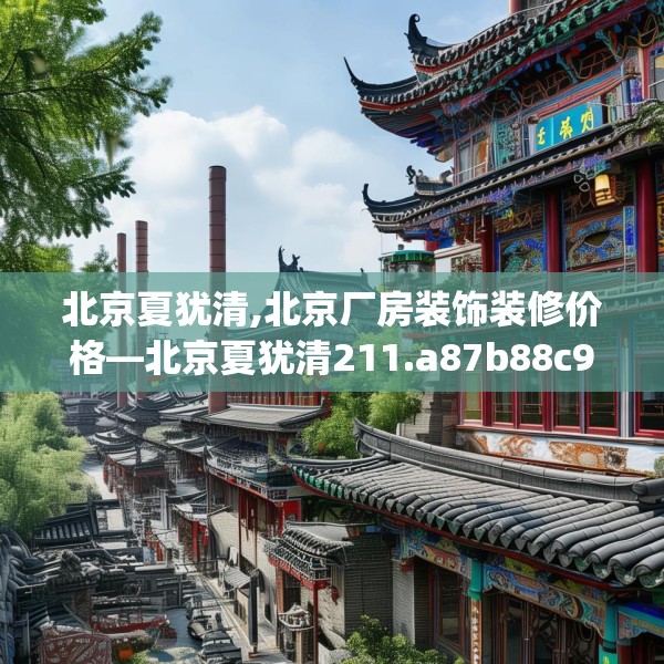 北京夏犹清,北京厂房装饰装修价格—北京夏犹清211.a87b88c91fgy.98poiy