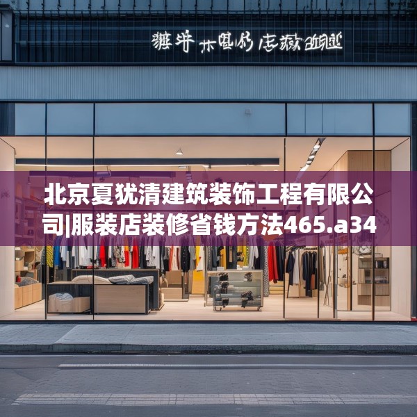 北京夏犹清建筑装饰工程有限公司|服装店装修省钱方法465.a341b342c345fgy.352fhsg