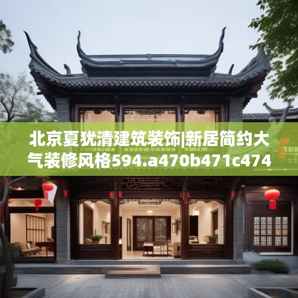 北京夏犹清建筑装饰|新居简约大气装修风格594.a470b471c474fgy.481nbn
