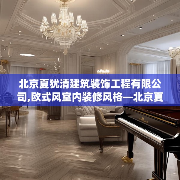 北京夏犹清建筑装饰工程有限公司,欧式风室内装修风格—北京夏犹清建筑装饰工程有限公司171.a47b48c51fgy.58fghfd