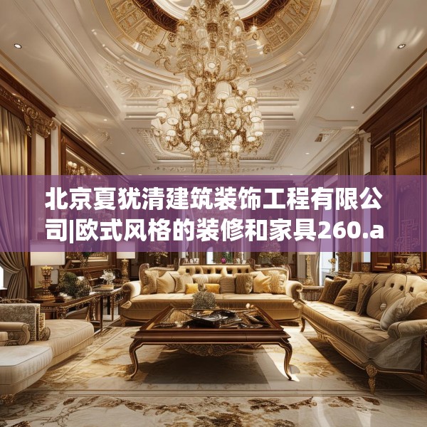 北京夏犹清建筑装饰工程有限公司|欧式风格的装修和家具260.a136b137c140fgy.147wew