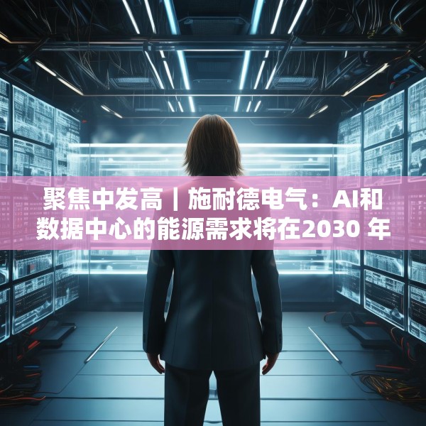 聚焦中发高｜施耐德电气：AI和数据中心的能源需求将在2030 年加倍