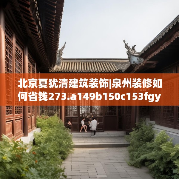 北京夏犹清建筑装饰|泉州装修如何省钱273.a149b150c153fgy.160uyk