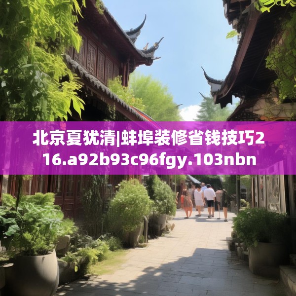 北京夏犹清|蚌埠装修省钱技巧216.a92b93c96fgy.103nbn