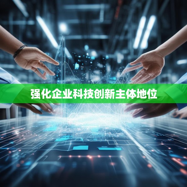 强化企业科技创新主体地位