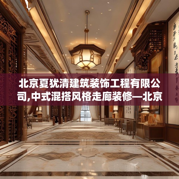 北京夏犹清建筑装饰工程有限公司,中式混搭风格走廊装修—北京夏犹清建筑装饰工程有限公司187.a63b64c67fgy.74fdsfds