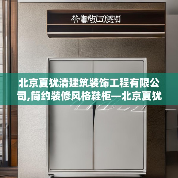 北京夏犹清建筑装饰工程有限公司,简约装修风格鞋柜—北京夏犹清建筑装饰工程有限公司358.a234b235c238fgy.245dewqe