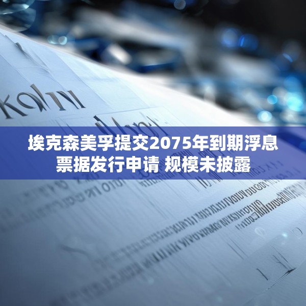 埃克森美孚提交2075年到期浮息票据发行申请 规模未披露