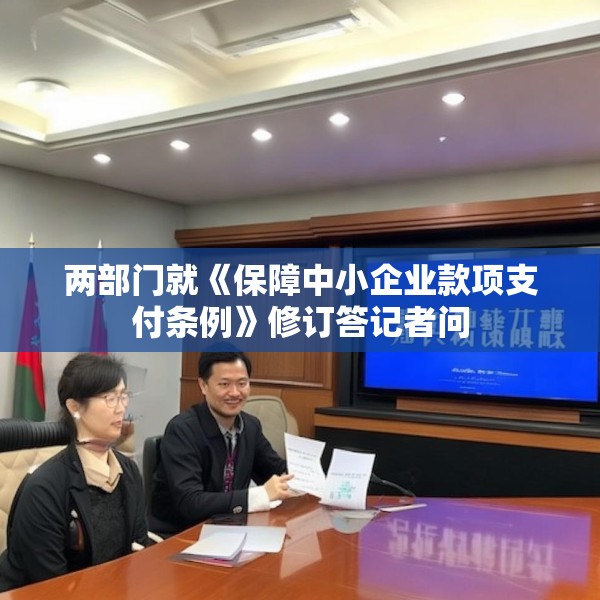 两部门就《保障中小企业款项支付条例》修订答记者问