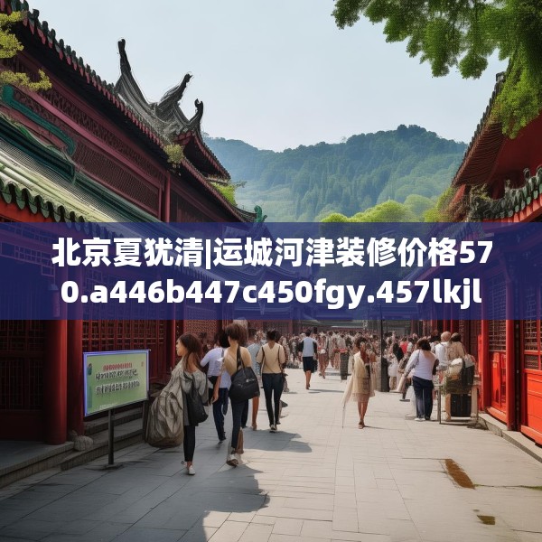 北京夏犹清|运城河津装修价格570.a446b447c450fgy.457lkjl