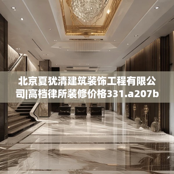 北京夏犹清建筑装饰工程有限公司|高档律所装修价格331.a207b208c211fgy.218fdsfds