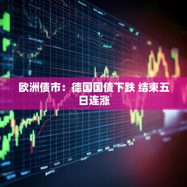 欧洲债市：德国国债下跌 结束五日连涨