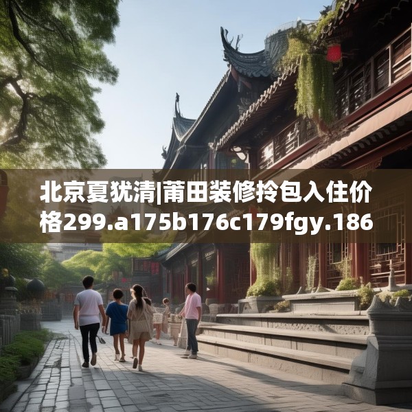 北京夏犹清|莆田装修拎包入住价格299.a175b176c179fgy.186cvcx