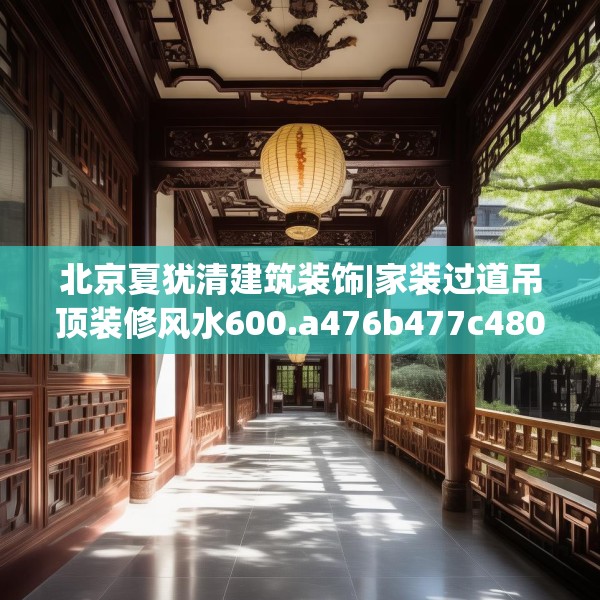 北京夏犹清建筑装饰|家装过道吊顶装修风水600.a476b477c480fgy.487dsfds